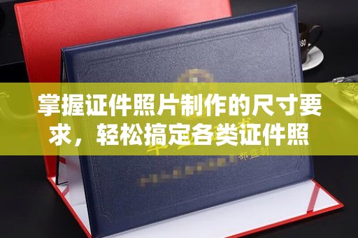 湖南掌握证件照片制作的尺寸要求，轻松搞定各类证件照
